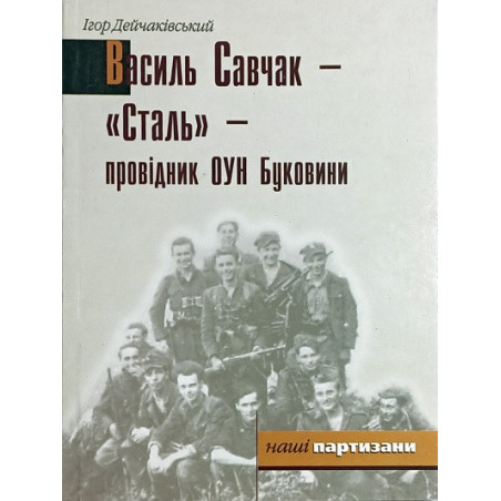 Василь Савчак – «Сталь» – провідник ОУН Буковини   Ігор ДЕЙЧАКІВСЬКИЙ